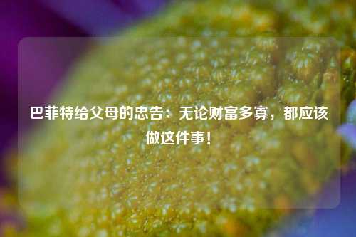 巴菲特给父母的忠告：无论财富多寡，都应该做这件事！