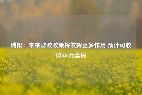 瑞银：未来财政政策将发挥更多作用 预计可收购650万套房